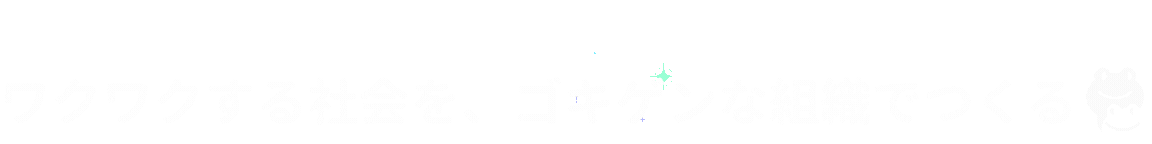 ワクワクする社会を、ゴキゲンな組織でつくる